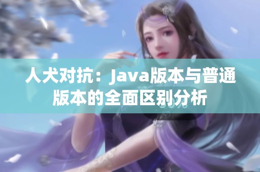 人犬对抗：Java版本与普通版本的全面区别分析