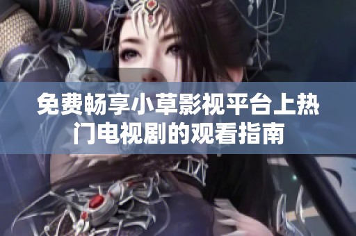 免费畅享小草影视平台上热门电视剧的观看指南
