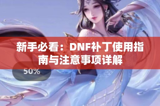 新手必看：DNF补丁使用指南与注意事项详解