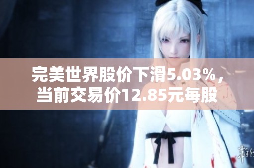 完美世界股价下滑5.03%，当前交易价12.85元每股