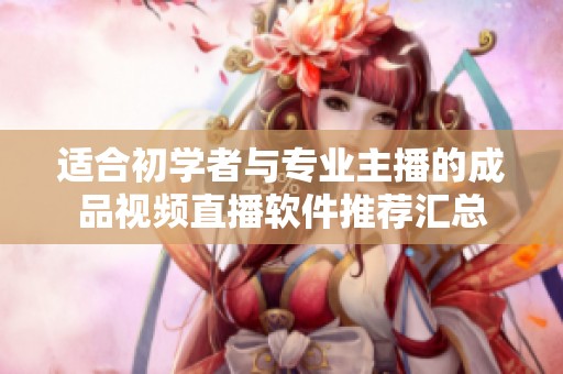 适合初学者与专业主播的成品视频直播软件推荐汇总