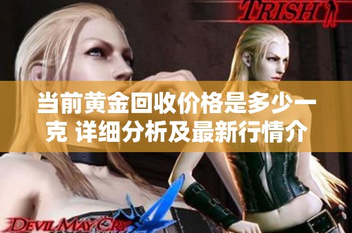 当前黄金回收价格是多少一克 详细分析及最新行情介绍