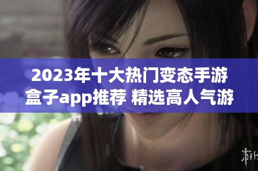 2023年十大热门变态手游盒子app推荐 精选高人气游戏合集