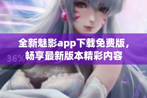 全新魅影app下载免费版，畅享最新版本精彩内容