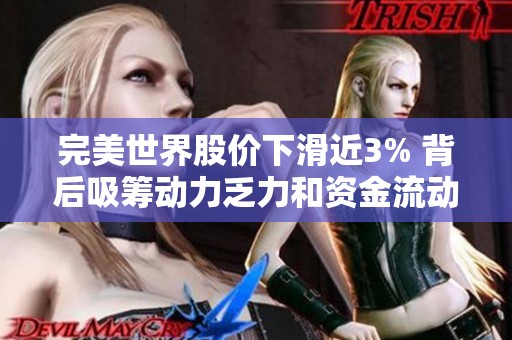 完美世界股价下滑近3% 背后吸筹动力乏力和资金流动不明