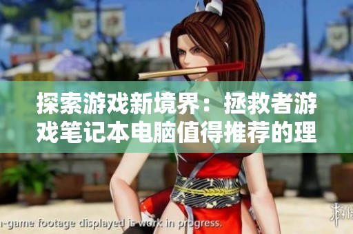 探索游戏新境界：拯救者游戏笔记本电脑值得推荐的理由