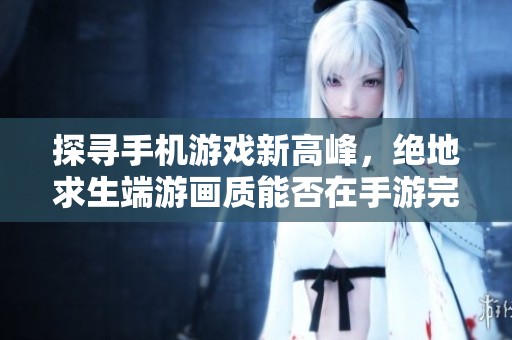 探寻手机游戏新高峰，绝地求生端游画质能否在手游完美再现