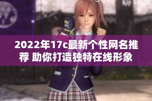2022年17c最新个性网名推荐 助你打造独特在线形象