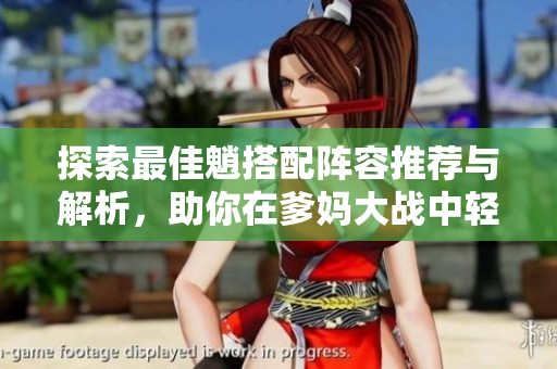 探索最佳魈搭配阵容推荐与解析，助你在爹妈大战中轻松胜出