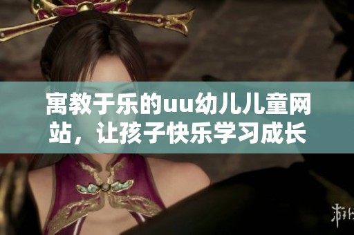 寓教于乐的uu幼儿儿童网站，让孩子快乐学习成长