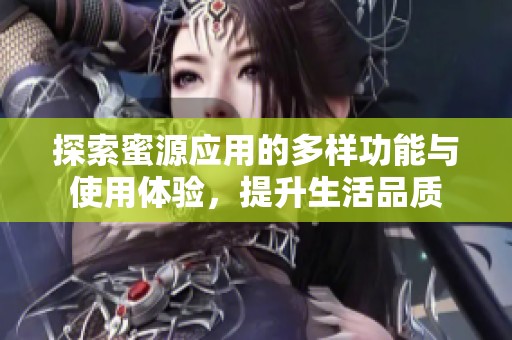 探索蜜源应用的多样功能与使用体验，提升生活品质