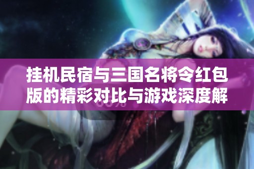 挂机民宿与三国名将令红包版的精彩对比与游戏深度解析