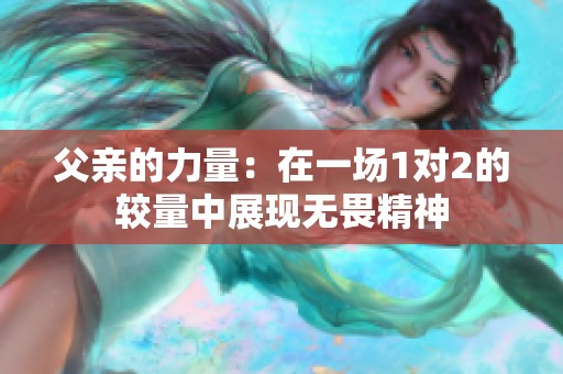 父亲的力量：在一场1对2的较量中展现无畏精神