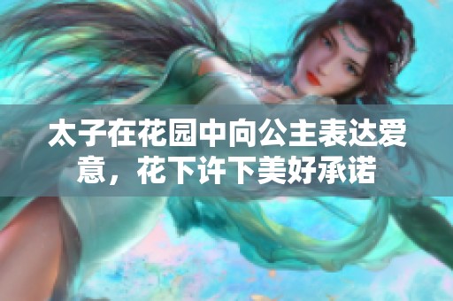 太子在花园中向公主表达爱意，花下许下美好承诺