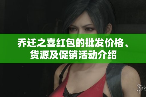 乔迁之喜红包的批发价格、货源及促销活动介绍