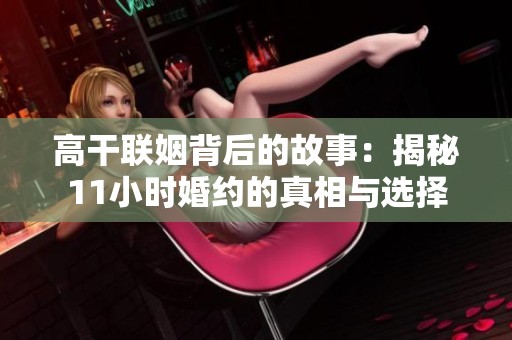 高干联姻背后的故事：揭秘11小时婚约的真相与选择
