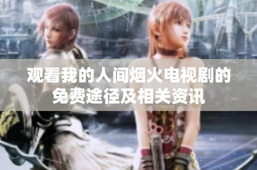 观看我的人间烟火电视剧的免费途径及相关资讯