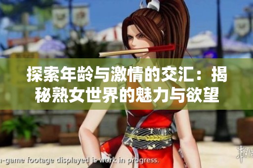探索年龄与激情的交汇：揭秘熟女世界的魅力与欲望