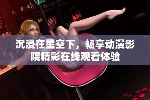 沉浸在星空下，畅享动漫影院精彩在线观看体验