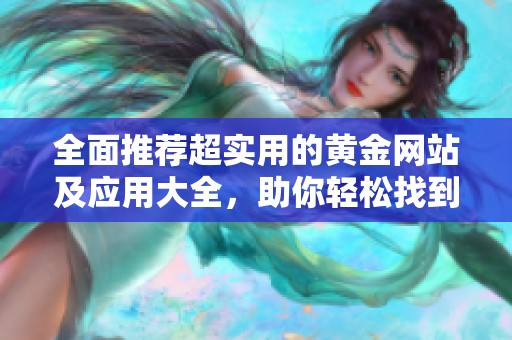 全面推荐超实用的黄金网站及应用大全，助你轻松找到最佳资源