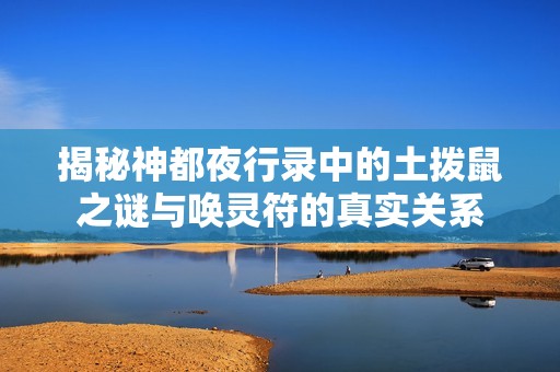 揭秘神都夜行录中的土拨鼠之谜与唤灵符的真实关系