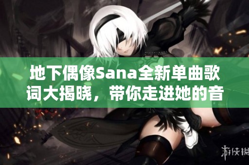 地下偶像Sana全新单曲歌词大揭晓，带你走进她的音乐世界