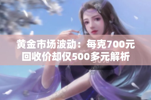 黄金市场波动：每克700元回收价却仅500多元解析