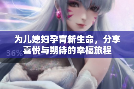 为儿媳妇孕育新生命，分享喜悦与期待的幸福旅程