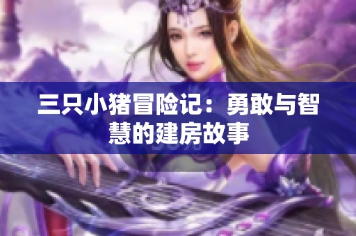 三只小猪冒险记：勇敢与智慧的建房故事