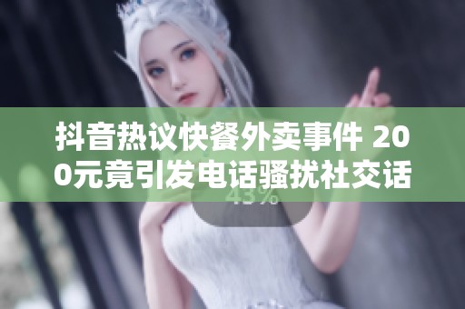 抖音热议快餐外卖事件 200元竟引发电话骚扰社交话题