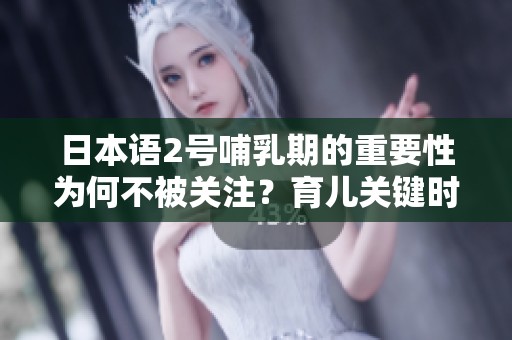 日本语2号哺乳期的重要性为何不被关注？育儿关键时刻解析