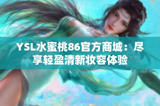 YSL水蜜桃86官方商城：尽享轻盈清新妆容体验
