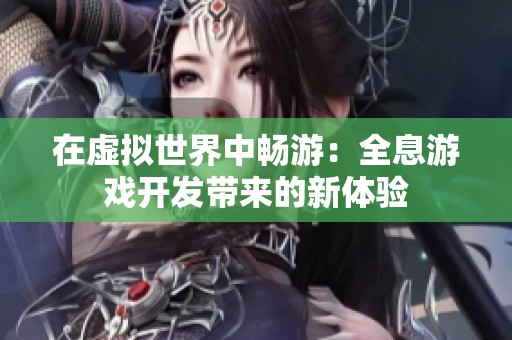 在虚拟世界中畅游：全息游戏开发带来的新体验