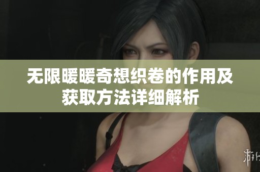 无限暖暖奇想织卷的作用及获取方法详细解析