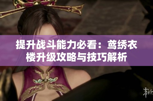 提升战斗能力必看：鸢绣衣楼升级攻略与技巧解析