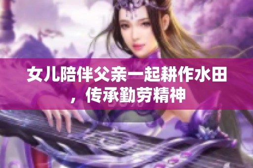 女儿陪伴父亲一起耕作水田，传承勤劳精神
