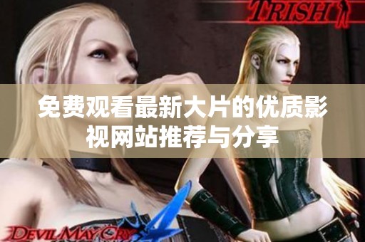 免费观看最新大片的优质影视网站推荐与分享