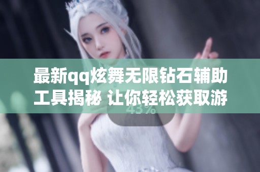 最新qq炫舞无限钻石辅助工具揭秘 让你轻松获取游戏资源