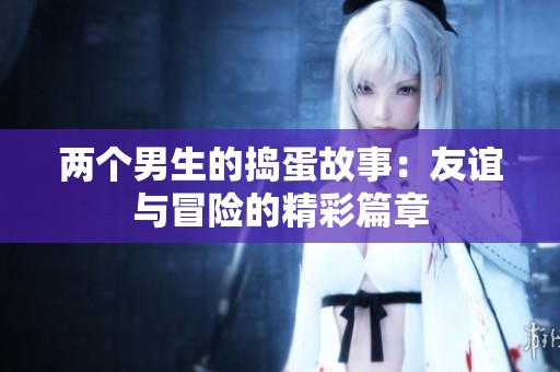 两个男生的捣蛋故事：友谊与冒险的精彩篇章