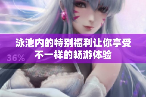 泳池内的特别福利让你享受不一样的畅游体验