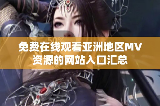 免费在线观看亚洲地区MV资源的网站入口汇总