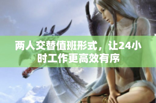 两人交替值班形式，让24小时工作更高效有序