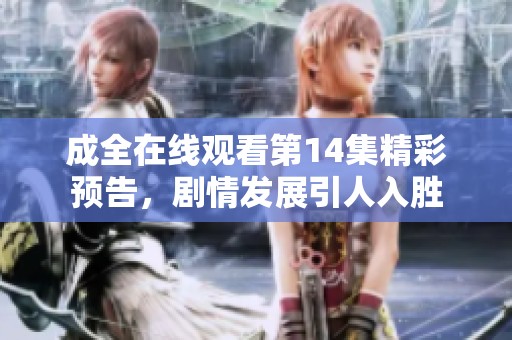 成全在线观看第14集精彩预告，剧情发展引人入胜