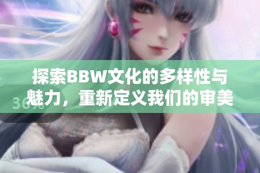 探索BBW文化的多样性与魅力，重新定义我们的审美观