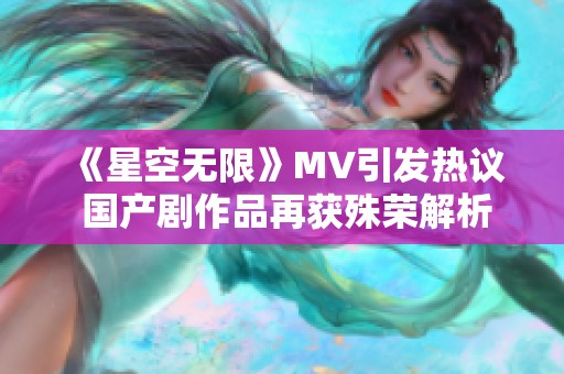 《星空无限》MV引发热议 国产剧作品再获殊荣解析