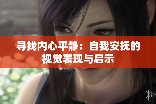 寻找内心平静：自我安抚的视觉表现与启示