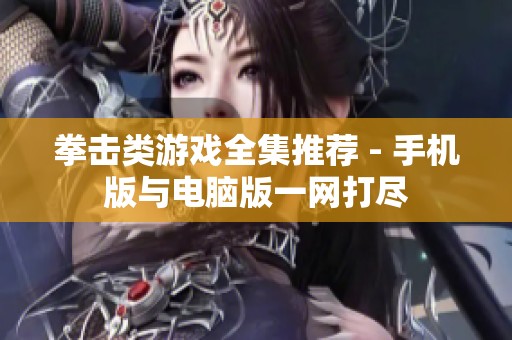 拳击类游戏全集推荐 - 手机版与电脑版一网打尽