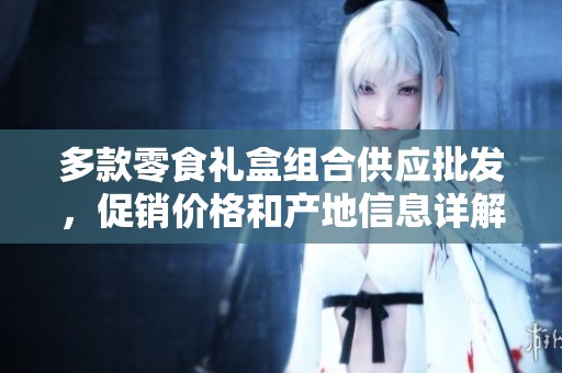 多款零食礼盒组合供应批发，促销价格和产地信息详解