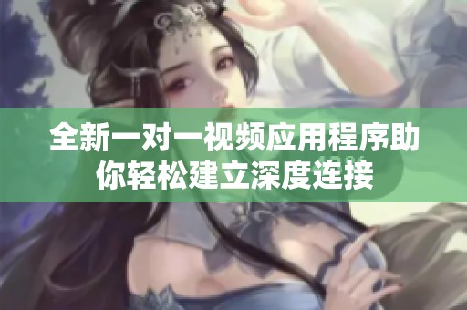 全新一对一视频应用程序助你轻松建立深度连接
