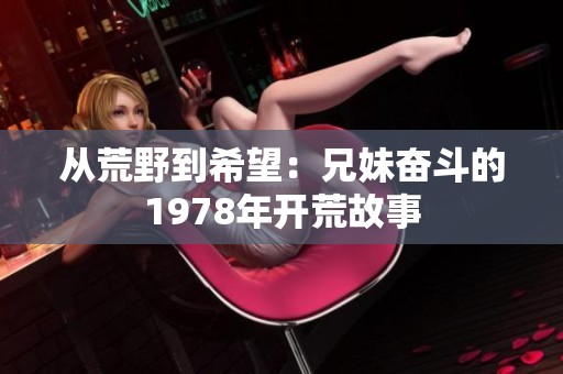 从荒野到希望：兄妹奋斗的1978年开荒故事
